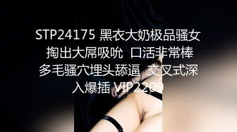 STP24175 黑衣大奶极品骚女  掏出大屌吸吮  口活非常棒 多毛骚穴埋头舔逼  交叉式深入爆插 VIP2209