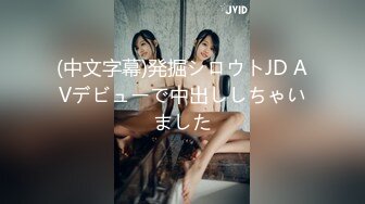 (中文字幕)発掘シロウトJD AVデビューで中出ししちゃいました