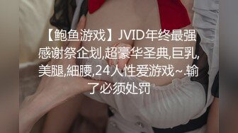 【鲍鱼游戏】JVID年终最强感谢祭企划,超豪华圣典,巨乳,美腿,細腰,24人性爱游戏~.输了必须处罚