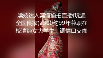 嫖妓达人宾馆偷拍直播(玩遍全国良家)2300约99年兼职在校清纯女大学生，调情口交啪啪