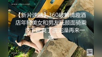 【新片速遞】360破解情趣酒店年轻美女和男友玩颜面骑乘❤️这下玩爽了洗完澡再来一炮