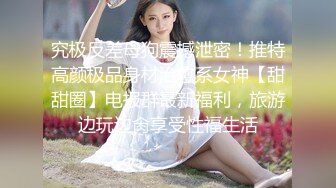 究极反差母狗震撼泄密！推特高颜极品身材治愈系女神【甜甜圈】电报群最新福利，旅游边玩边肏享受性福生活