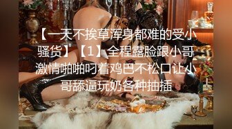 【一天不挨草浑身都难的受小骚货】【1】全程露脸跟小哥激情啪啪叼着鸡巴不松口让小哥舔逼玩奶各种抽插