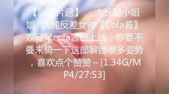 【新速片遞】  ⚡大长腿小姐姐⚡清纯反差女神〖Cola酱〗双马尾cola酱已上线，你要不要来骑一下这部解锁很多姿势，喜欢点个赞赞～[1.34G/MP4/27:53]