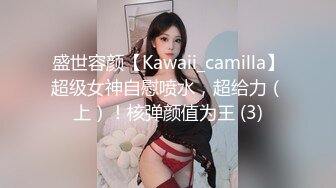 盛世容颜【Kawaii_camilla】超级女神自慰喷水，超给力（上）！核弹颜值为王 (3)