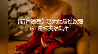 【新片速遞】奶大就是性欲强 G+罩杯天然乳牛