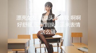  漂亮女友 看镜头看着我 啊啊 好舒服 没想到操起逼来表情这么骚