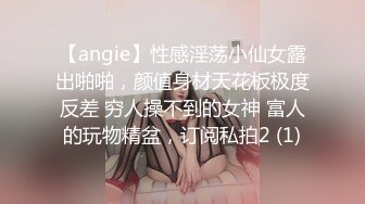 【angie】性感淫荡小仙女露出啪啪，颜值身材天花板极度反差 穷人操不到的女神 富人的玩物精盆，订阅私拍2 (1)