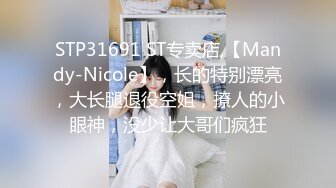 STP31691 ST专卖店,【Mandy-Nicole】，长的特别漂亮，大长腿退役空姐，撩人的小眼神，没少让大哥们疯狂