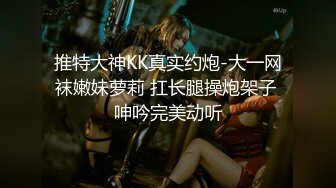 推特大神KK真实约炮-大一网袜嫩妹萝莉 扛长腿操炮架子 呻吟完美动听