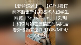 【新片速遞】  ✨【OF付费订阅不断更新】知名华人留学生网黄「Spicy Gum」「刘玥」和李月如在激情的时候同居老外偷偷来袭[1.91GB/MP4/44:27]