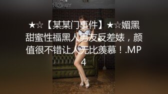 ★☆【某某门事件】★☆媚黑甜蜜性福黑人男友反差婊，颜值很不错让人无比羡慕！.MP4